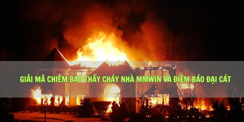 Giải Mã Chiêm Bao Thấy Cháy Nhà Mmwin Và Điềm Báo Đại Cát